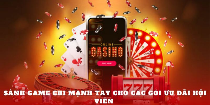 Sảnh game chi mạnh tay cho các gói ưu đãi hội viên 