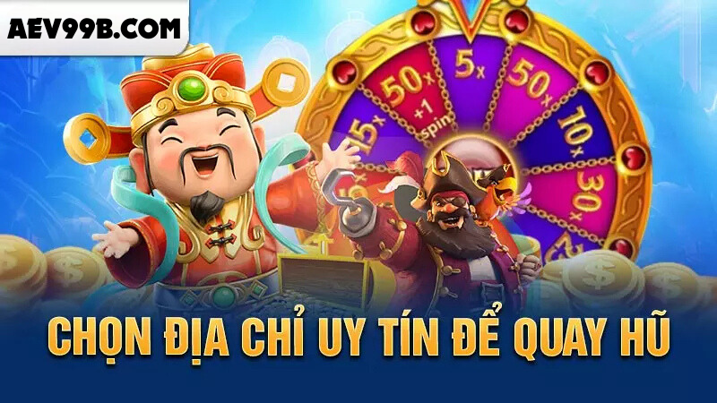 Chọn địa chỉ uy tín để quay hũ