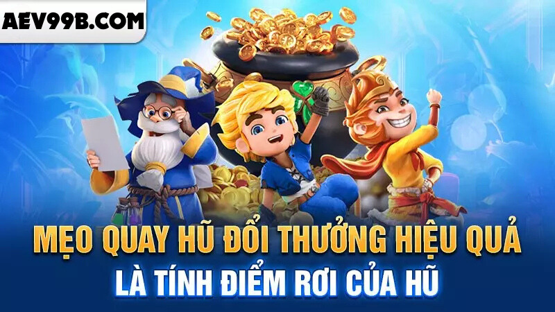 Mẹo quay hũ đổi thưởng hiệu quả là tính điểm rơi của hũ